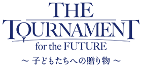 THE TOURNAMENT for the FUTURE ～子どもたちへの贈り物～