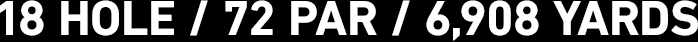 18 HOLE / 72 PAR / 6,908 YARDS