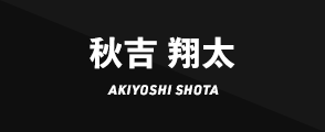 秋吉 翔太 AKIYOSHI SHOTA