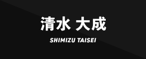 清水 大成SHIMIZU TAISEI