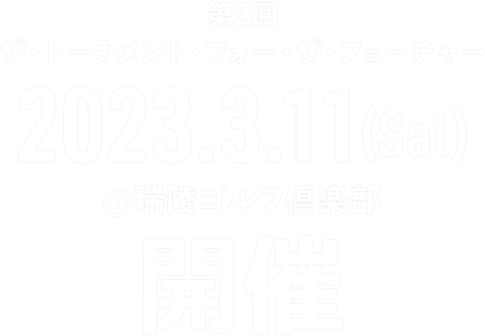 第2回 ザ・トーナメント・フォー・ザ・フューチャー2023.3.11(Sat)@瑞陵ゴルフ倶楽部開催